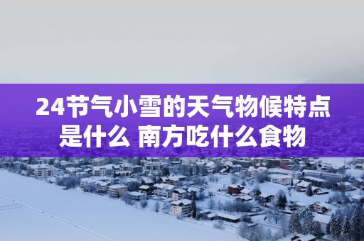 24节气小雪的天气物候特点是什么 南方吃什么食物