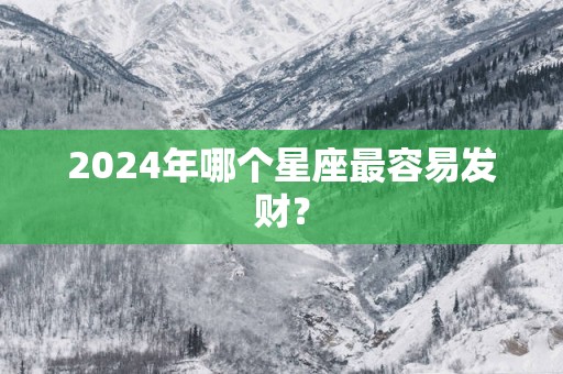 2025年哪个星座最容易发财？