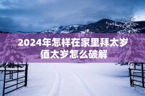 2025年怎样在家里拜太岁 值太岁怎么破解