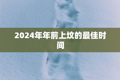 2025年年前上坟的最佳时间