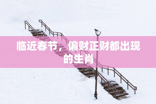 临近春节，偏财正财都出现的生肖