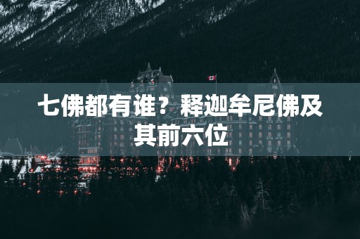 七佛都有谁？释迦牟尼佛及其前六位
