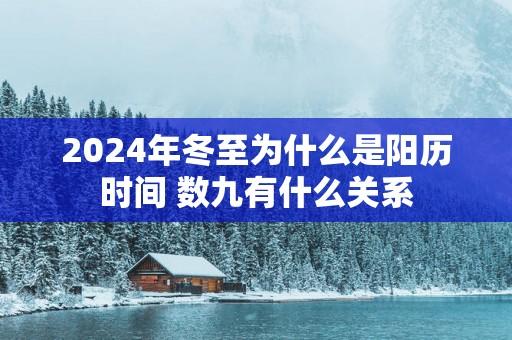2025年冬至为什么是阳历时间 数九有什么关系