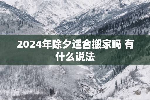 2025年除夕适合搬家吗 有什么说法
