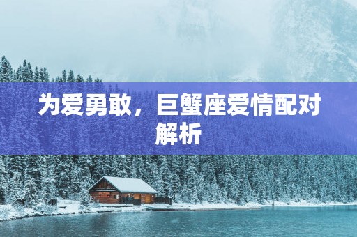 为爱勇敢，巨蟹座爱情配对解析