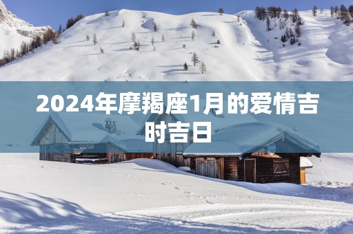 2025年摩羯座1月的爱情吉时吉日