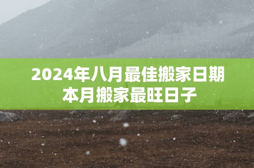 2025年八月最佳搬家日期 本月搬家最旺日子