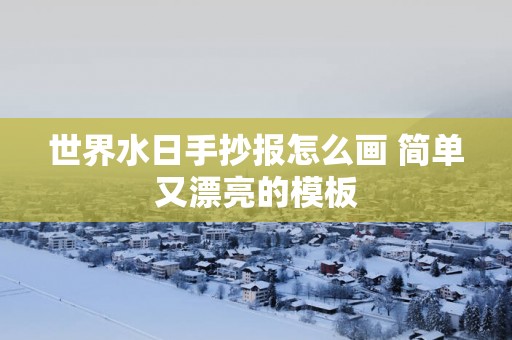 世界水日手抄报怎么画 简单又漂亮的模板