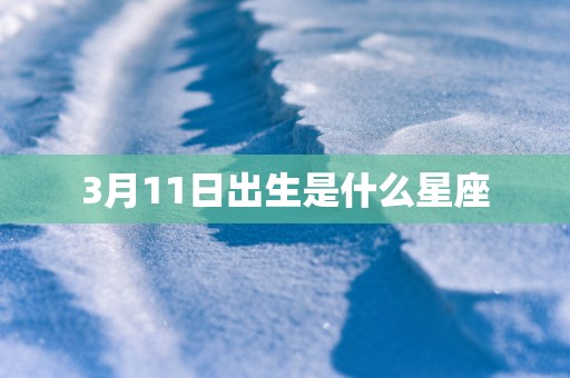 3月11日出生是什么星座