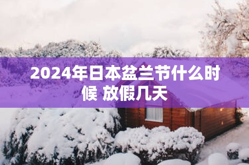 2025年日本盆兰节什么时候 放假几天