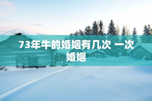 73年牛的婚姻有几次 一次婚姻