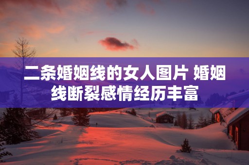 二条婚姻线的女人图片 婚姻线断裂感情经历丰富
