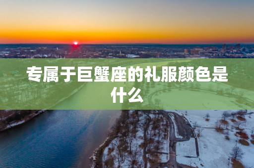 专属于巨蟹座的礼服颜色是什么