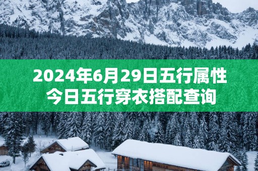 2025年6月29日五行属性 今日五行穿衣搭配查询