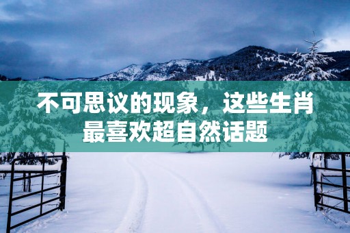 不可思议的现象，这些生肖最喜欢超自然话题
