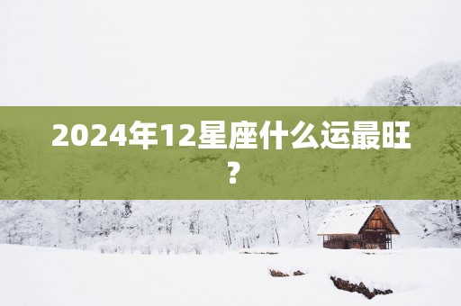 2025年12星座什么运最旺？