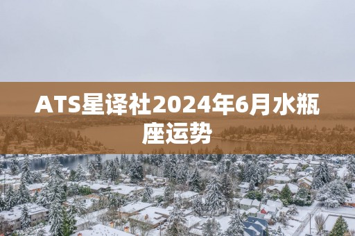 ATS星译社2024年6月水瓶座运势