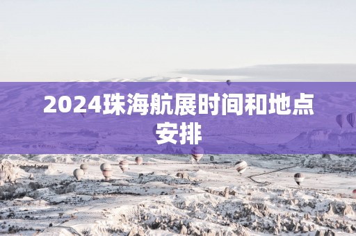 2024珠海航展时间和地点安排