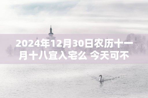 2025年12月30日农历十一月十八宜入宅么 今天可不可以搬入新家