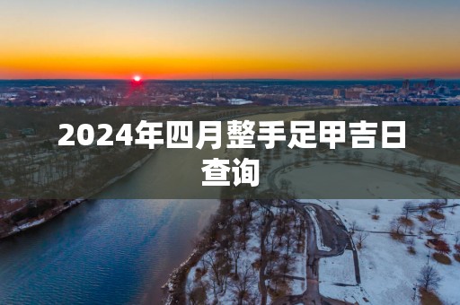 2025年四月整手足甲吉日查询