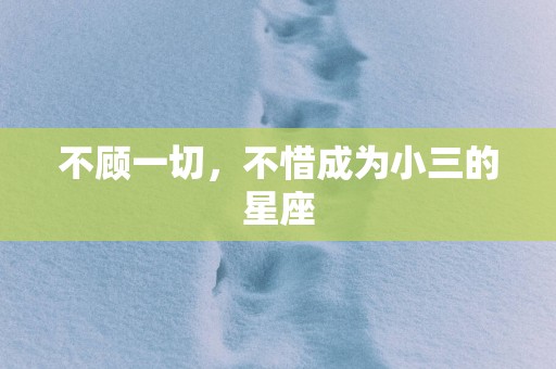 不顾一切，不惜成为小三的星座
