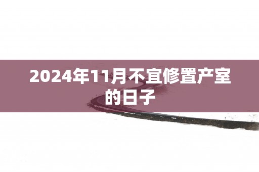 2025年11月不宜修置产室的日子