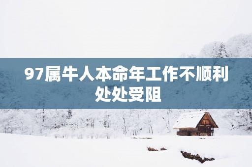 97属牛人本命年工作不顺利 处处受阻