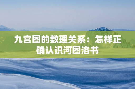 九宫图的数理关系：怎样正确认识河图洛书