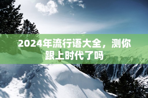 2025年流行语大全，测你跟上时代了吗