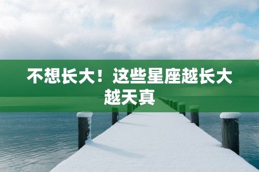 不想长大！这些星座越长大越天真