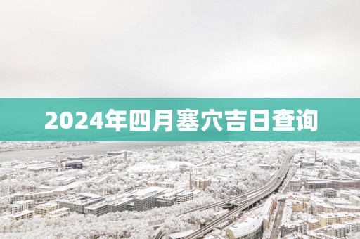 2025年四月塞穴吉日查询