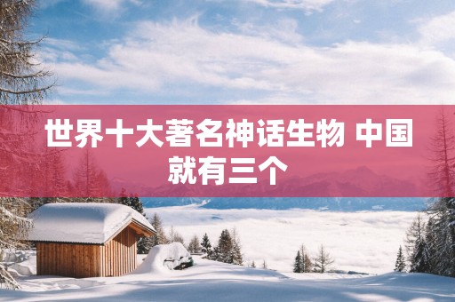 世界十大著名神话生物 中国就有三个