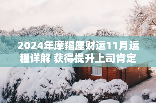 2025年摩羯座财运11月运程详解 获得提升上司肯定