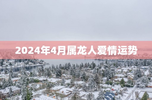 2025年4月属龙人爱情运势