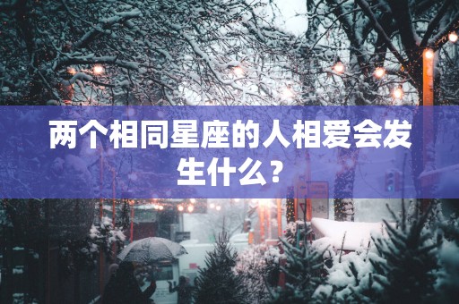 两个相同星座的人相爱会发生什么？