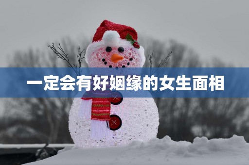 一定会有好姻缘的女生面相