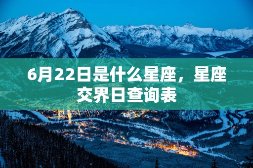 6月22日是什么星座，星座交界日查询表