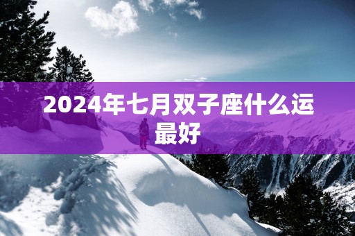 2025年七月双子座什么运最好