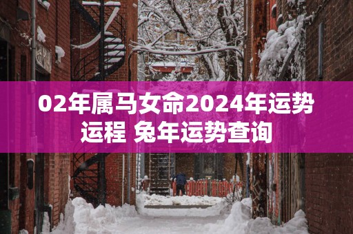 02年属马女命2025年运势运程 蛇年运势查询