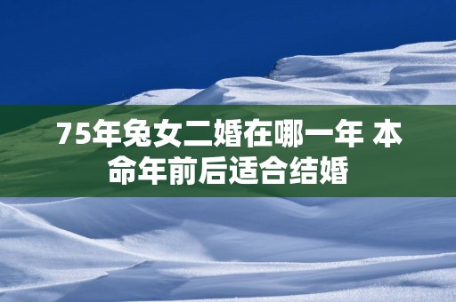 75年兔女二婚在哪一年 本命年前后适合结婚