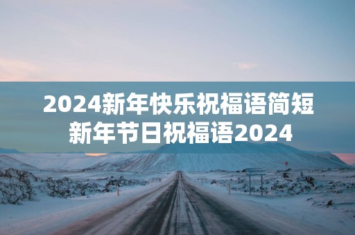 2025新年快乐祝福语简短 新年节日祝福语2025