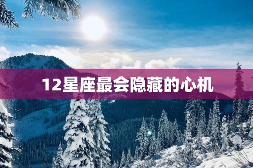 12星座最会隐藏的心机