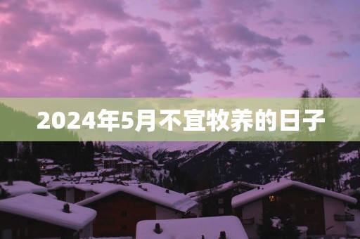 2025年5月不宜牧养的日子