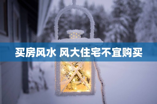 买房风水 风大住宅不宜购买