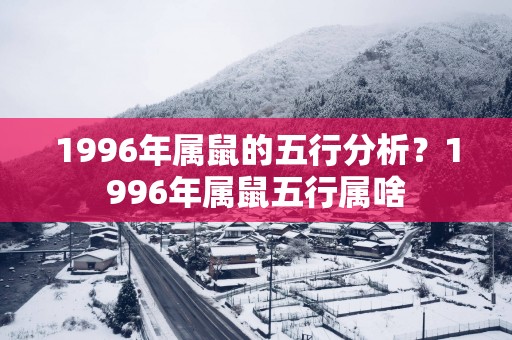 1996年属鼠的五行分析？1996年属鼠五行属啥