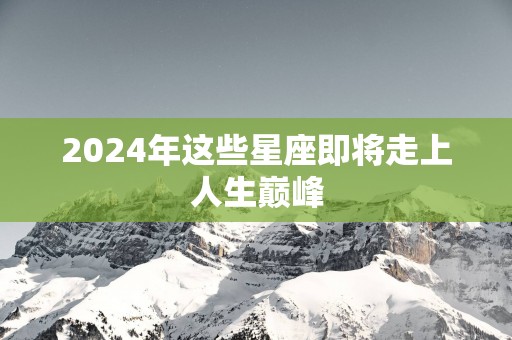 2025年这些星座即将走上人生巅峰