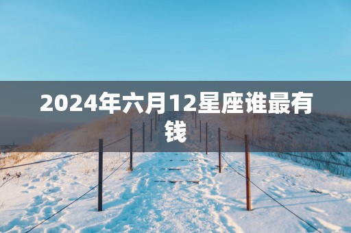 2025年六月12星座谁最有钱