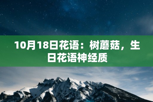 10月18日花语：树蘑菇，生日花语神经质