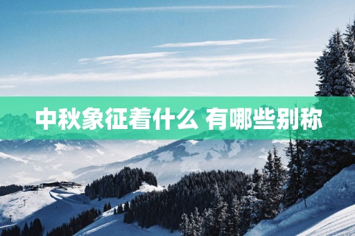 中秋象征着什么 有哪些别称