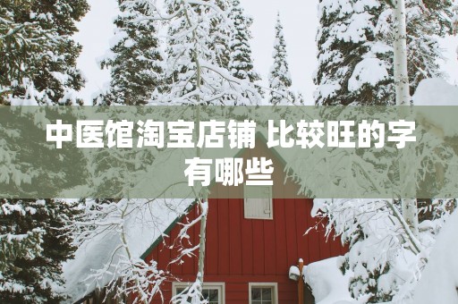 中医馆淘宝店铺 比较旺的字有哪些